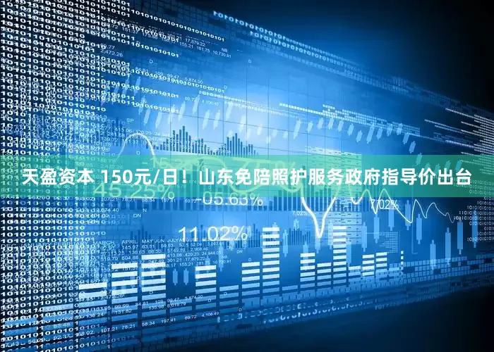天盈资本 150元/日！山东免陪照护服务政府指导价出台