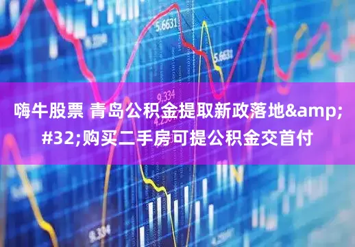 嗨牛股票 青岛公积金提取新政落地&#32;购买二手房可提公积金交首付