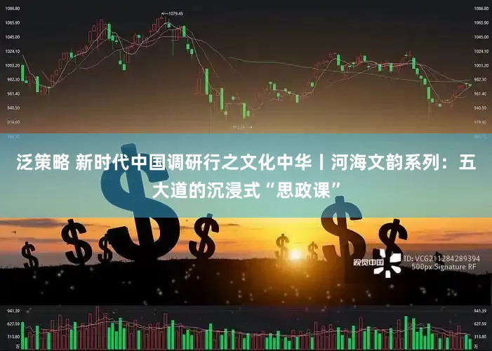 泛策略 新时代中国调研行之文化中华丨河海文韵系列：五大道的沉浸式“思政课”