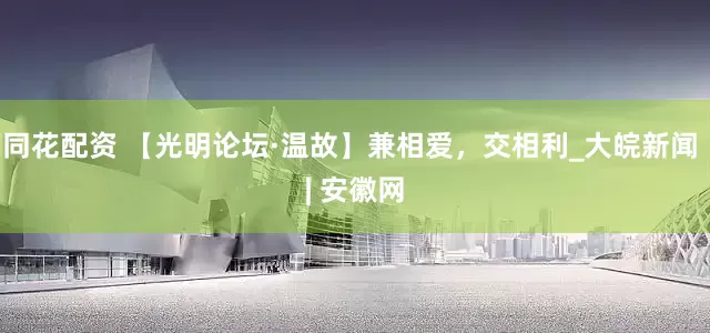 同花配资 【光明论坛·温故】兼相爱，交相利_大皖新闻 | 安徽网