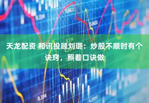 天龙配资 和讯投顾刘璐：炒股不顺时有个诀窍，照着口诀做