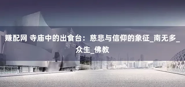 赚配网 寺庙中的出食台：慈悲与信仰的象征_南无多_众生_佛教