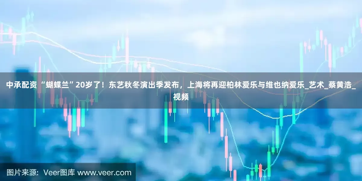 中承配资 “蝴蝶兰”20岁了！东艺秋冬演出季发布，上海将再迎柏林爱乐与维也纳爱乐_艺术_蔡黄浩_视频