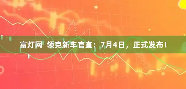 富灯网  领克新车官宣：7月4日，正式发布！