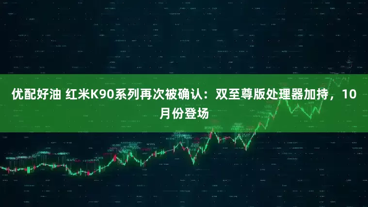 优配好油 红米K90系列再次被确认：双至尊版处理器加持，10月份登场