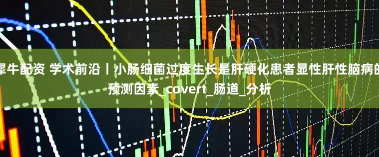 犀牛配资 学术前沿丨小肠细菌过度生长是肝硬化患者显性肝性脑病的预测因素_covert_肠道_分析