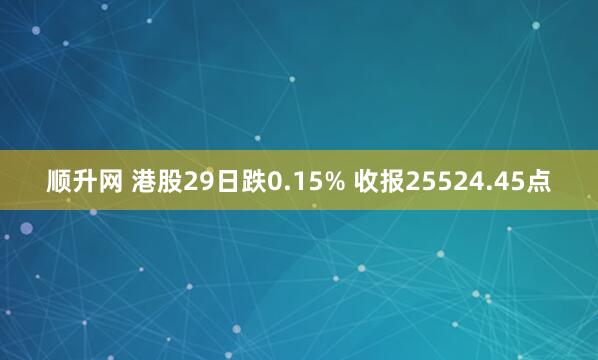 顺升网 港股29日跌0.15% 收报25524.45点