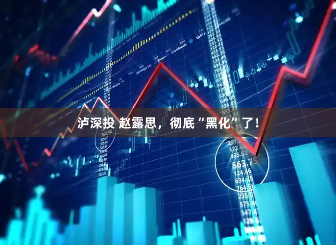 泸深投 赵露思，彻底“黑化”了！