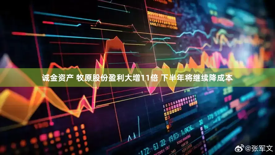 诚金资产 牧原股份盈利大增11倍 下半年将继续降成本