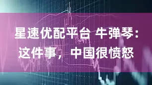 星速优配平台 牛弹琴：这件事，中国很愤怒