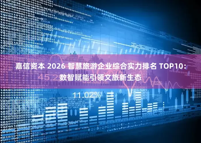 嘉信资本 2026 智慧旅游企业综合实力排名 TOP10：数智赋能引领文旅新生态