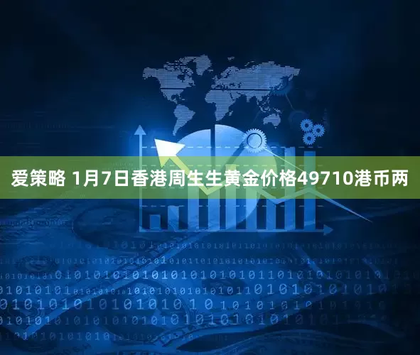 爱策略 1月7日香港周生生黄金价格49710港币两