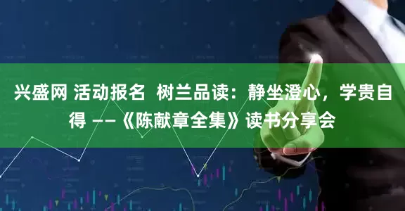 兴盛网 活动报名 树兰品读:静坐澄心,学贵自得 ——《陈献章全集》读书分享会