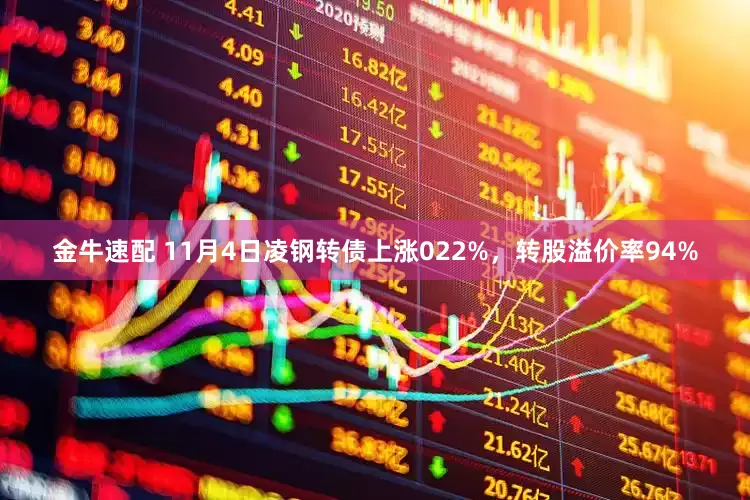 金牛速配 11月4日凌钢转债上涨022%，转股溢价率94%