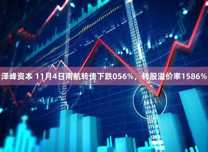 泽峰资本 11月4日南航转债下跌056%，转股溢价率1586%