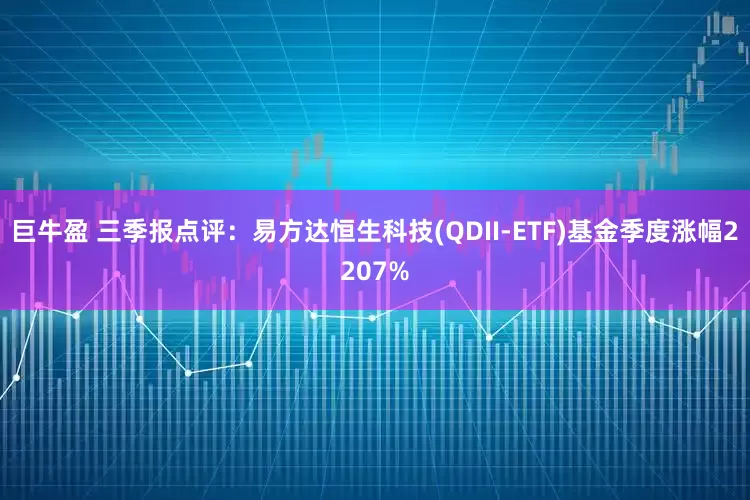 巨牛盈 三季报点评:易方达恒生科技(QDII-ETF)基金季度涨幅2207%