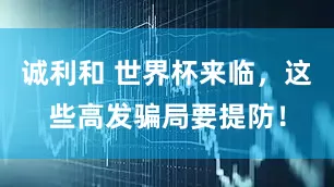诚利和 世界杯来临,这些高发骗局要提防!